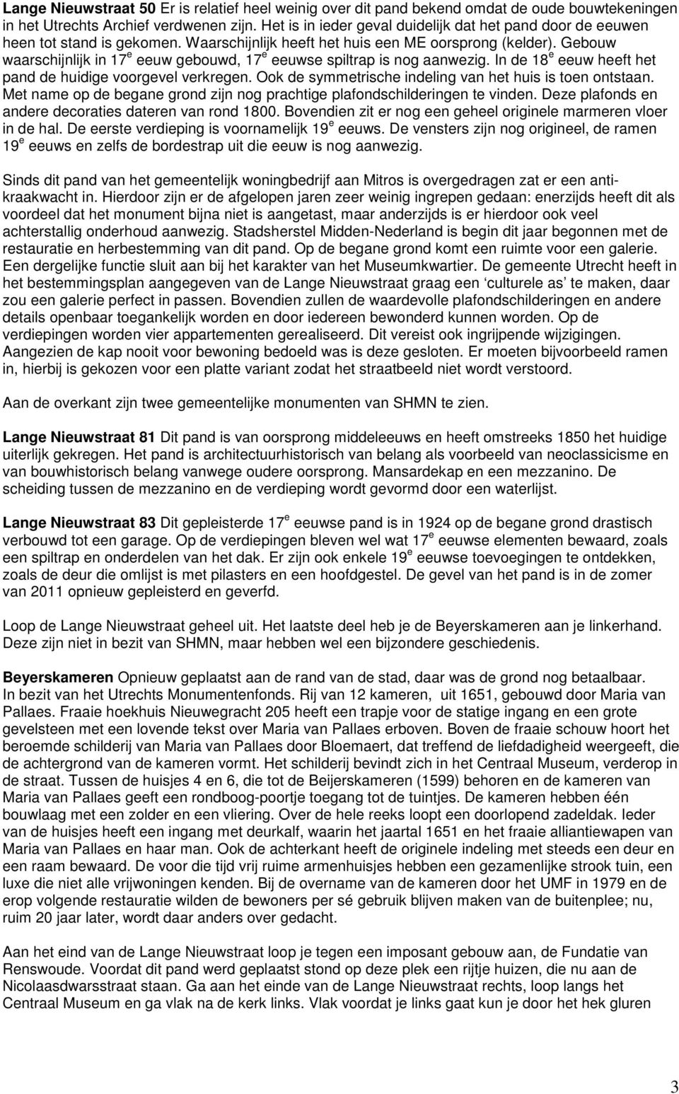 Gebouw waarschijnlijk in 17 e eeuw gebouwd, 17 e eeuwse spiltrap is nog aanwezig. In de 18 e eeuw heeft het pand de huidige voorgevel verkregen.