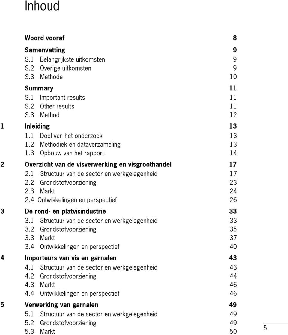 2 Grondstofvoorziening 23 2.3 Markt 24 2.4 Ontwikkelingen en perspectief 26 3 De rond- en platvisindustrie 33 3.1 Structuur van de sector en werkgelegenheid 33 3.2 Grondstofvoorziening 35 3.