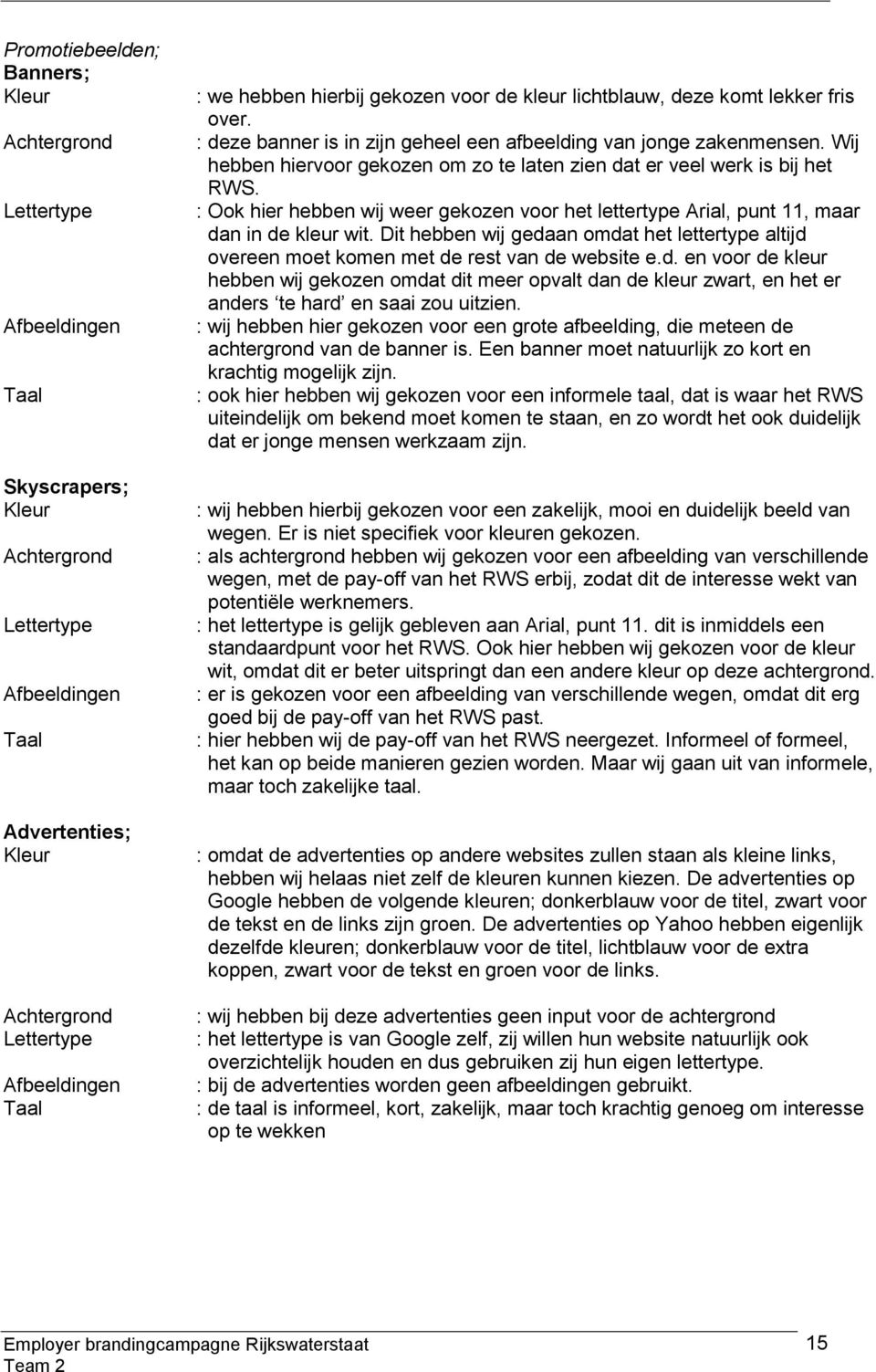 Wij hebben hiervoor gekozen om zo te laten zien dat er veel werk is bij het RWS. : Ook hier hebben wij weer gekozen voor het lettertype Arial, punt 11, maar dan in de kleur wit.