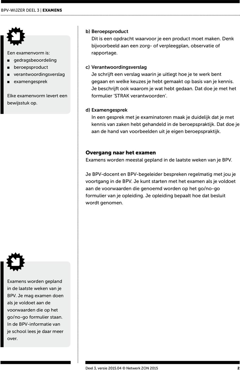 c) Verantwoordingsverslag Je schrijft een verslag waarin je uitlegt hoe je te werk bent gegaan en welke keuzes je hebt gemaakt op basis van je kennis. Je beschrijft ook waarom je wat hebt gedaan.