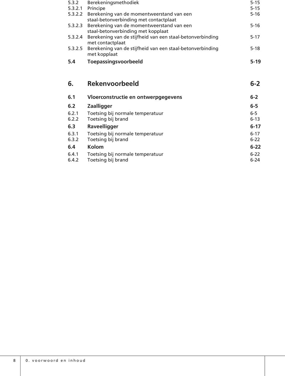 4 Toepassingsvoorbeeld 5-19 6. Rekenvoorbeeld 6-2 6.1 Vloerconstructie en ontwerpgegevens 6-2 6.2 Zaalligger 6-5 6.2.1 Toetsing bij normale temperatuur 6-5 6.2.2 Toetsing bij brand 6-13 6.