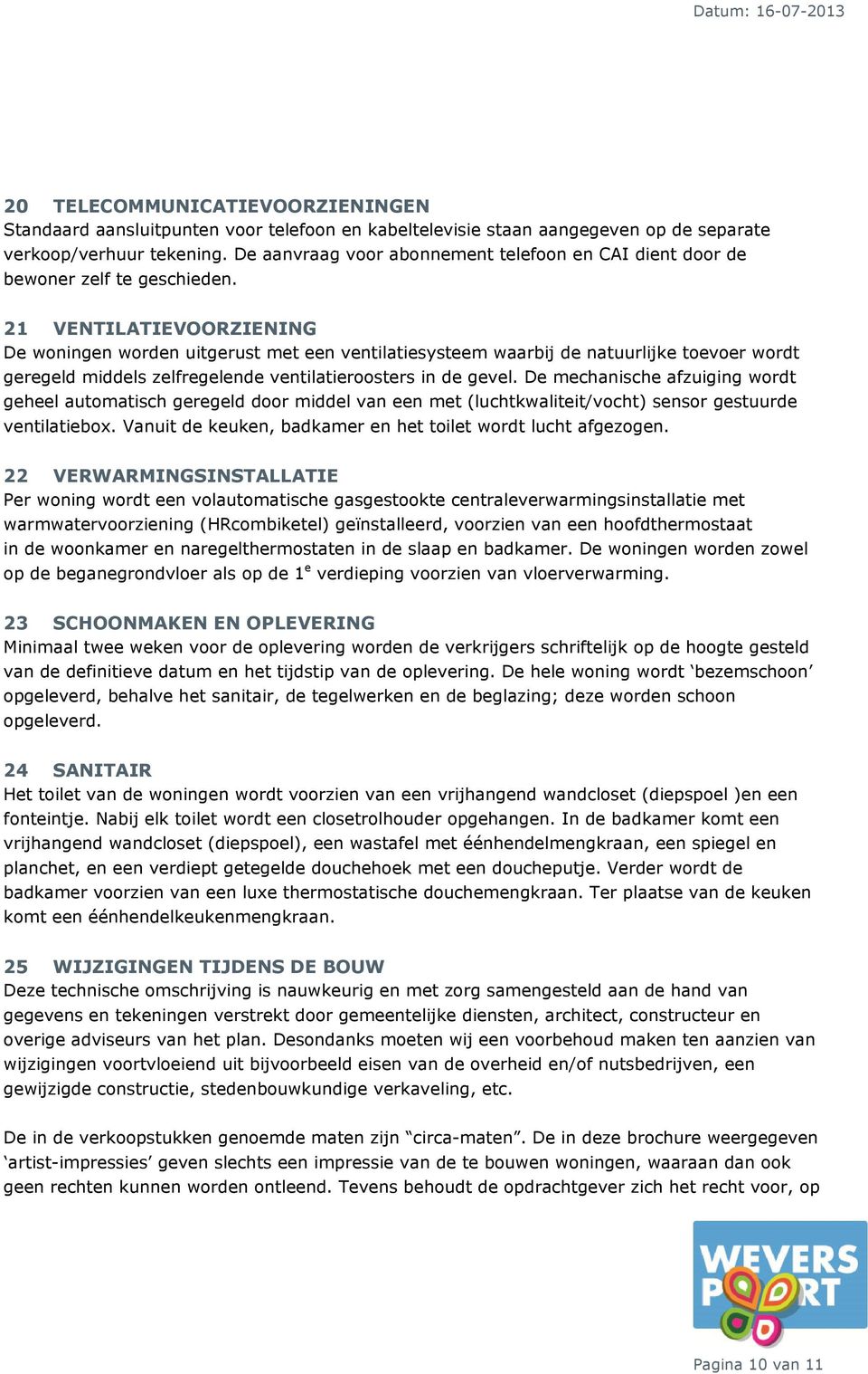 21 VENTILATIEVOORZIENING De woningen worden uitgerust met een ventilatiesysteem waarbij de natuurlijke toevoer wordt geregeld middels zelfregelende ventilatieroosters in de gevel.