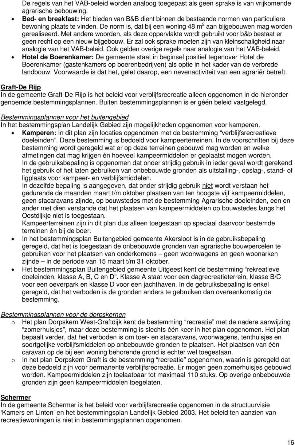 Met andere woorden, als deze oppervlakte wordt gebruikt voor b&b bestaat er geen recht op een nieuw bijgebouw. Er zal ook sprake moeten zijn van kleinschaligheid naar analogie van het VAB-beleid.