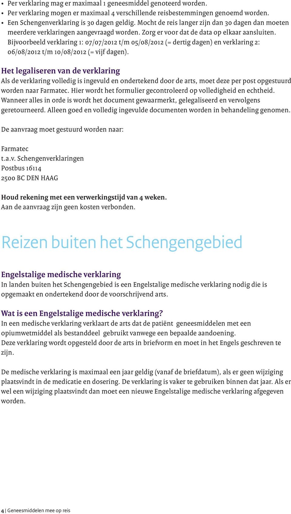 Bijvoorbeeld verklaring 1: 07/07/2012 t/m 05/08/2012 (= dertig dagen) en verklaring 2: 06/08/2012 t/m 10/08/2012 (= vijf dagen).