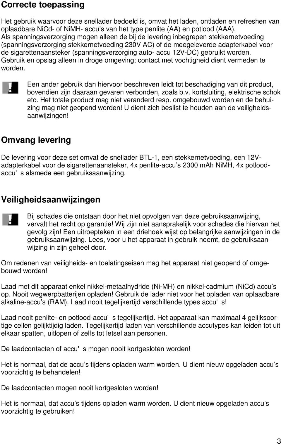 (spanningsverzorging auto- accu 12V-DC) gebruikt worden. Gebruik en opslag alleen in droge omgeving; contact met vochtigheid dient vermeden te worden.