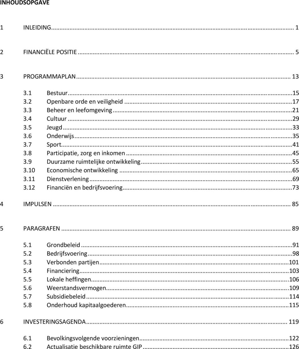 12 Financiën en bedrijfsvoering...73 4 IMPULSEN... 85 5 PARAGRAFEN... 89 5.1 Grondbeleid...91 5.2 Bedrijfsvoering...98 5.3 Verbonden partijen...101 5.4 Financiering...103 5.5 Lokale heffingen.