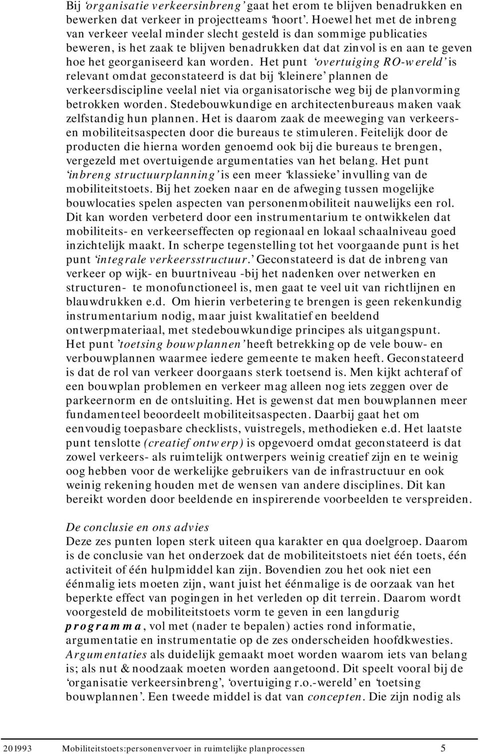 worden. Het punt overtuiging RO-wereld is relevant omdat geconstateerd is dat bij kleinere plannen de verkeersdiscipline veelal niet via organisatorische weg bij de planvorming betrokken worden.