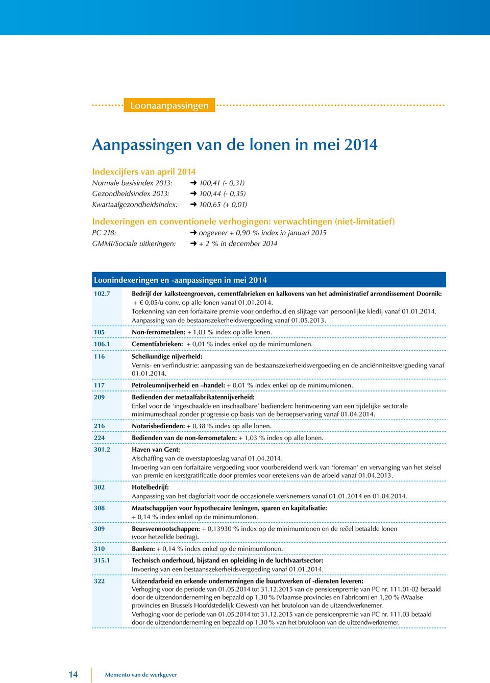 -aanpassingen in mei 2014 102.7 Bedrijf der kalksteengroeven, cementfabrieken en kalkovens van het administratief arrondissement Doornik: + 0,05/u conv. op alle lonen vanaf 01.01.2014. Toekenning van een forfaitaire premie voor onderhoud en slijtage van persoonlijke kledij vanaf 01.