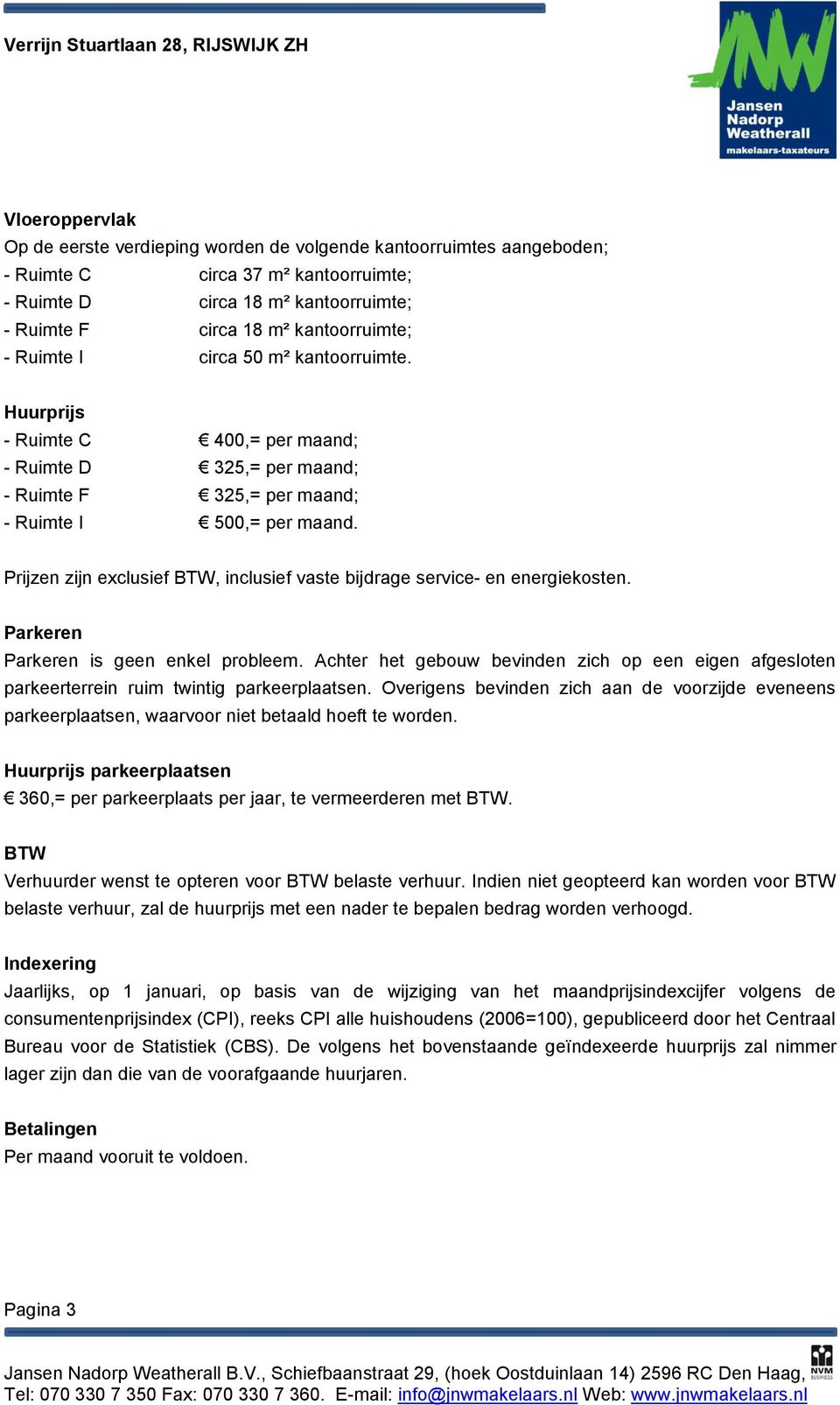 Prijzen zijn exclusief BTW, inclusief vaste bijdrage service- en energiekosten. Parkeren Parkeren is geen enkel probleem.