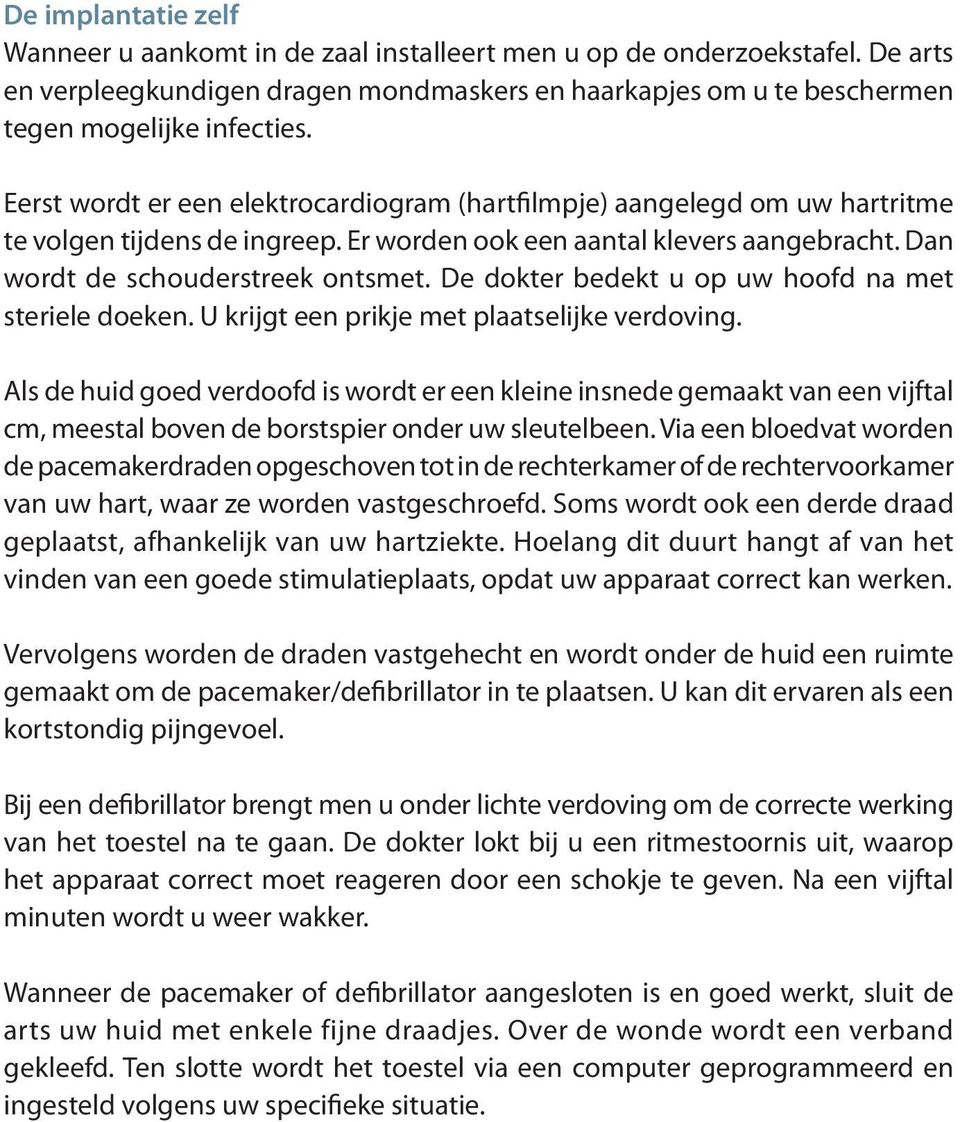 De dokter bedekt u op uw hoofd na met steriele doeken. U krijgt een prikje met plaatselijke verdoving.