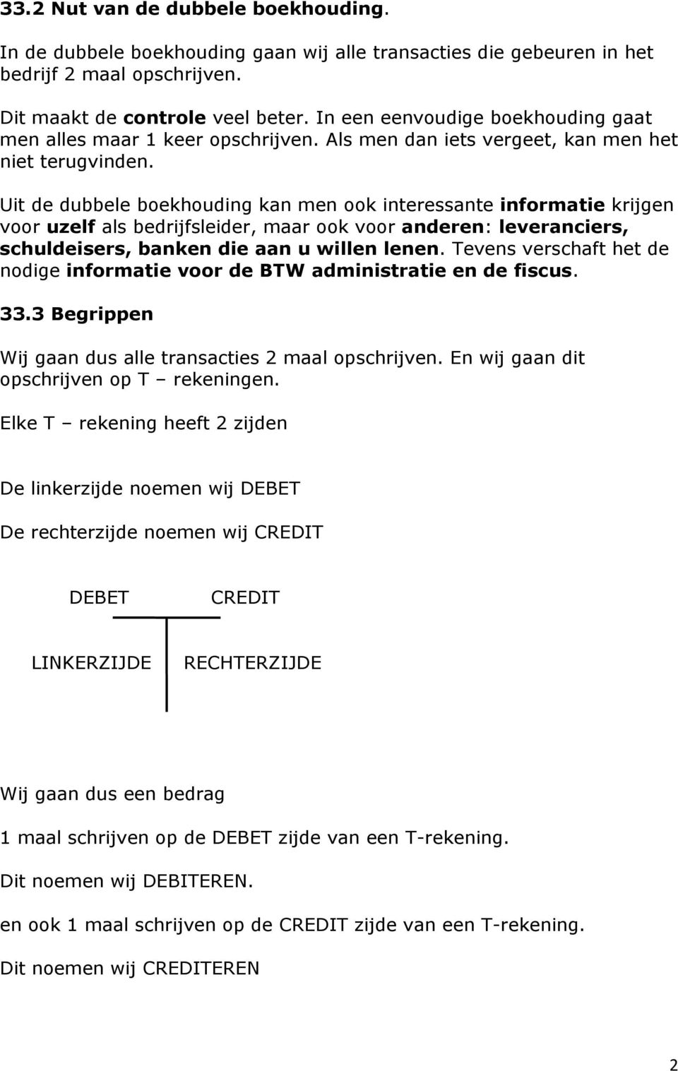 Uit de dubbele boekhouding kan men ook interessante informatie krijgen voor uzelf als bedrijfsleider, maar ook voor anderen: leveranciers, schuldeisers, banken die aan u willen lenen.