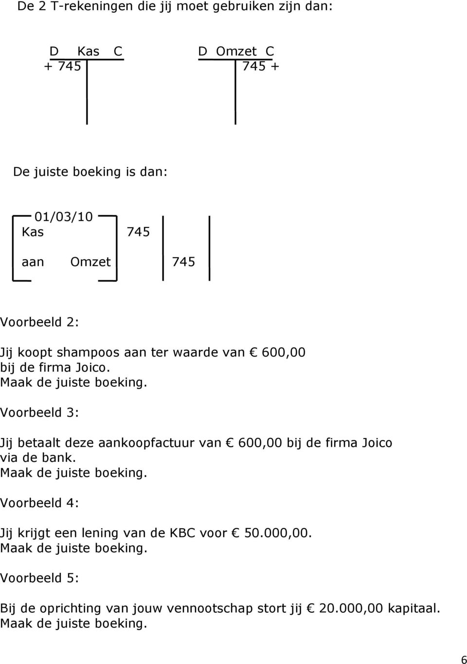 Voorbeeld 3: Jij betaalt deze aankoopfactuur van 600,00 bij de firma Joico via de bank. Maak de juiste boeking.