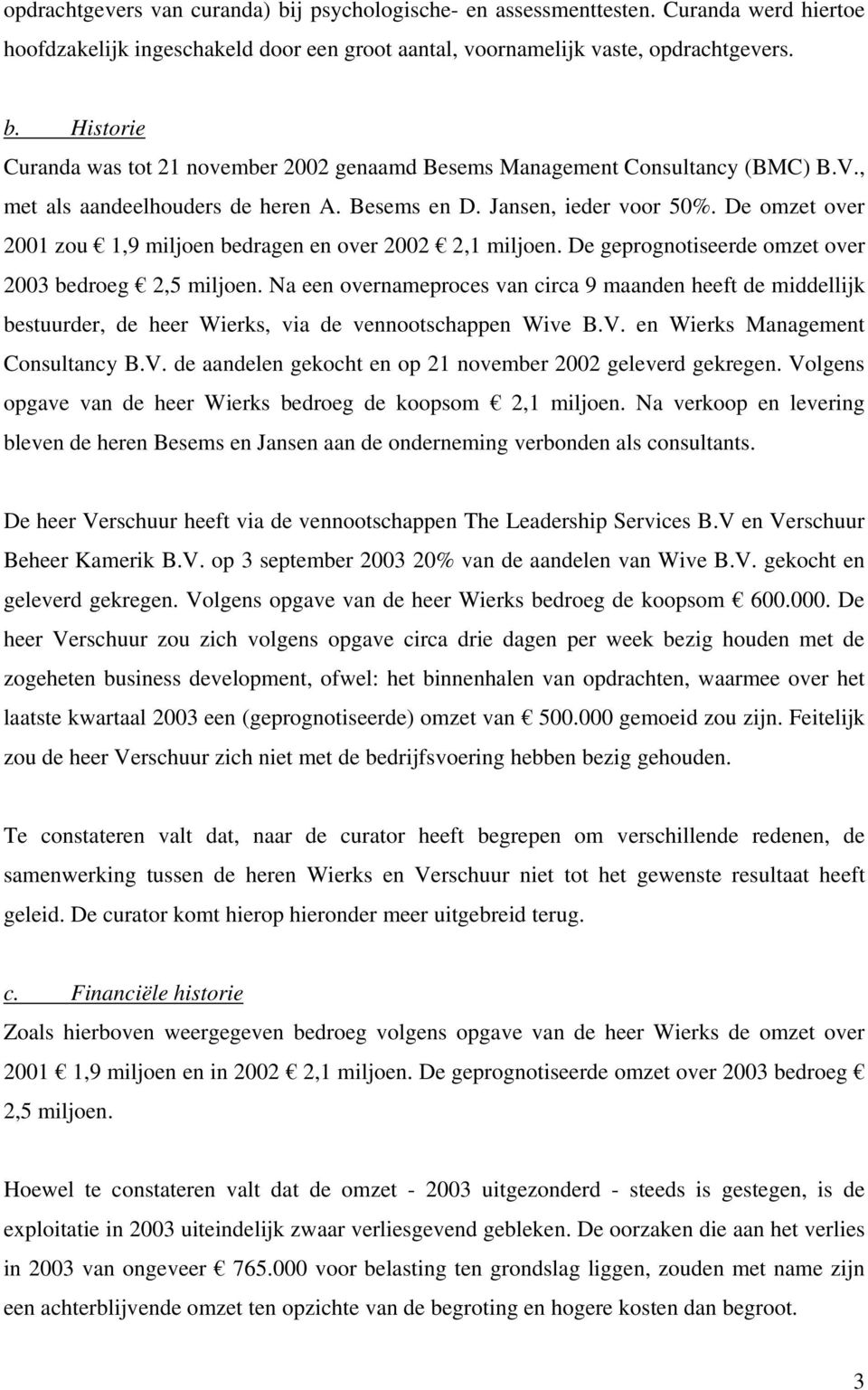 De geprognotiseerde omzet over 2003 bedroeg 2,5 miljoen. Na een overnameproces van circa 9 maanden heeft de middellijk bestuurder, de heer Wierks, via de vennootschappen Wive B.V.