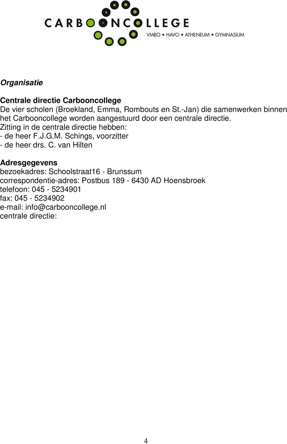 Zitting in de centrale directie hebben: - de heer F.J.G.M. Schings, voorzitter - de heer drs. C.