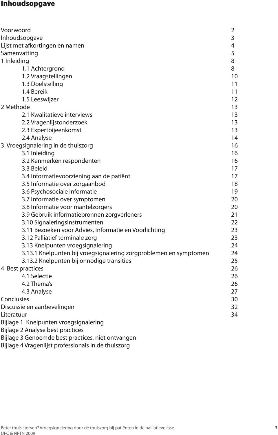 2 Kenmerken respondenten 16 3.3 Beleid 17 3.4 Informatievoorziening aan de patiënt 17 3.5 Informatie over zorgaanbod 18 3.6 Psychosociale informatie 19 3.7 Informatie over symptomen 20 3.