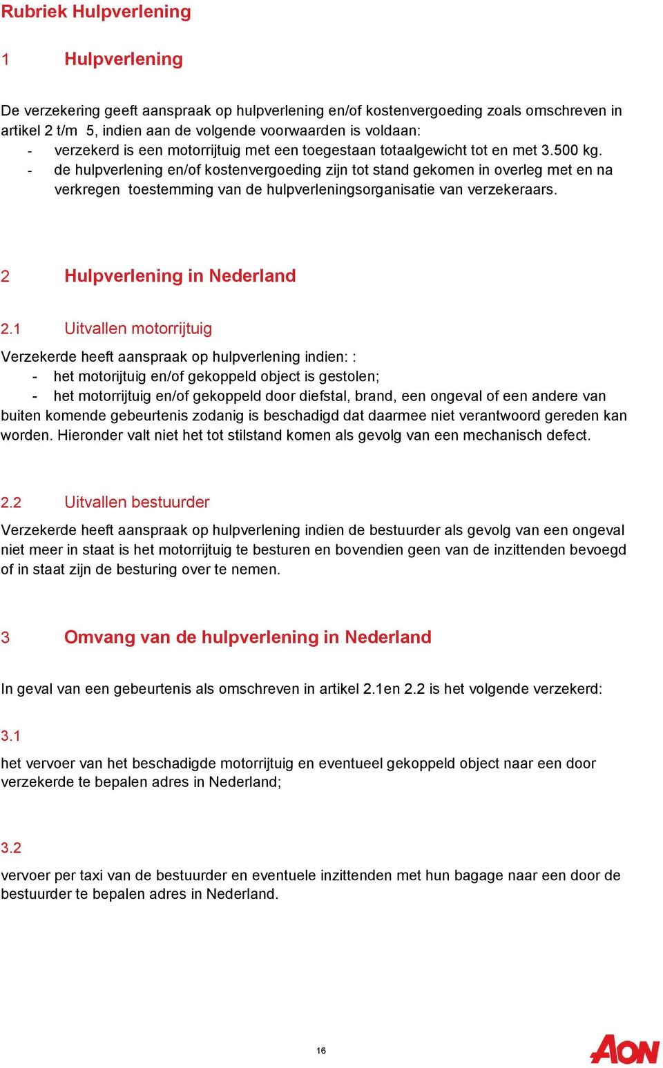 - de hulpverlening en/of kostenvergoeding zijn tot stand gekomen in overleg met en na verkregen toestemming van de hulpverleningsorganisatie van verzekeraars. 2 Hulpverlening in Nederland 2.