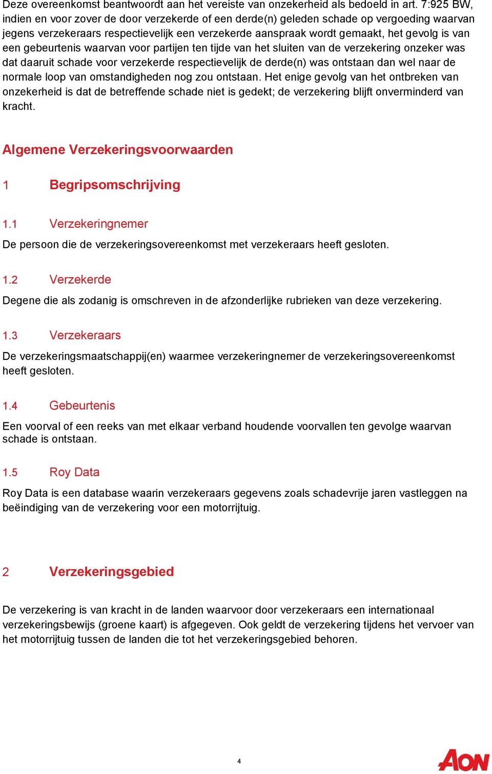 een gebeurtenis waarvan voor partijen ten tijde van het sluiten van de verzekering onzeker was dat daaruit schade voor verzekerde respectievelijk de derde(n) was ontstaan dan wel naar de normale loop