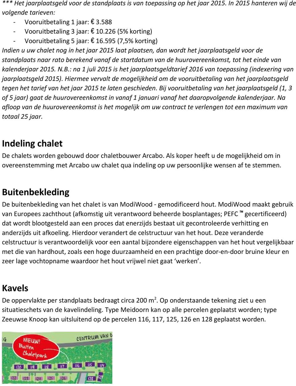 595 (7,5% korting) Indien u uw chalet nog in het jaar 2015 laat plaatsen, dan wordt het jaarplaatsgeld voor de standplaats naar rato berekend vanaf de startdatum van de huurovereenkomst, tot het