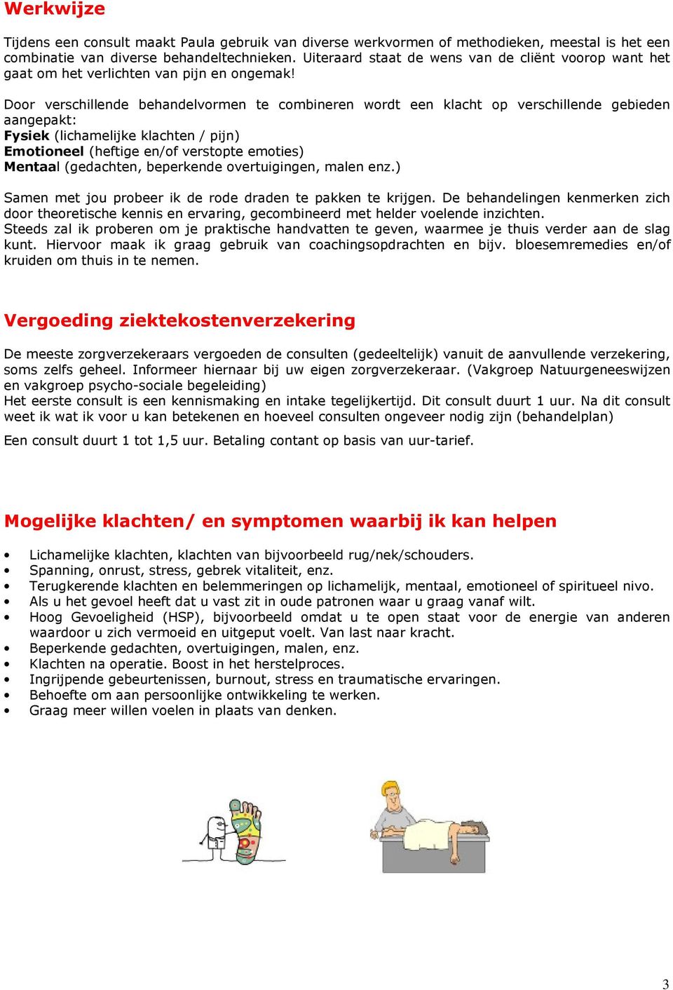 Door verschillende behandelvormen te combineren wordt een klacht op verschillende gebieden aangepakt: Fysiek (lichamelijke klachten / pijn) Emotioneel (heftige en/of verstopte emoties) Mentaal