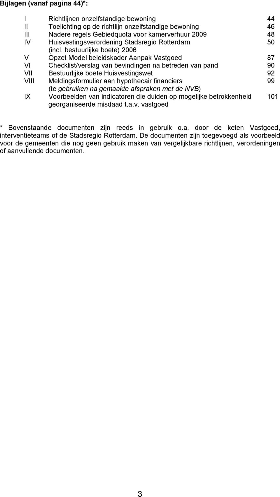 bestuurlijke boete) 2006 V Opzet Model beleidskader Aanpak Vastgoed 87 VI Checklist/verslag van bevindingen na betreden van pand 90 VII Bestuurlijke boete Huisvestingswet 92 VIII Meldingsformulier