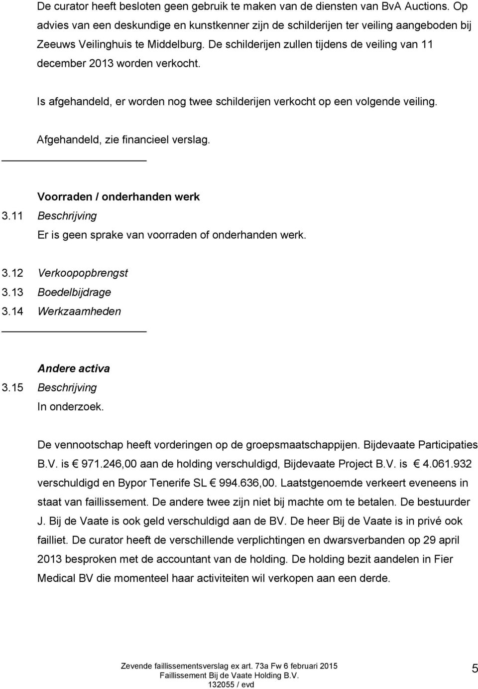 De schilderijen zullen tijdens de veiling van 11 december 2013 worden verkocht. Is afgehandeld, er worden nog twee schilderijen verkocht op een volgende veiling. Afgehandeld, zie financieel verslag.