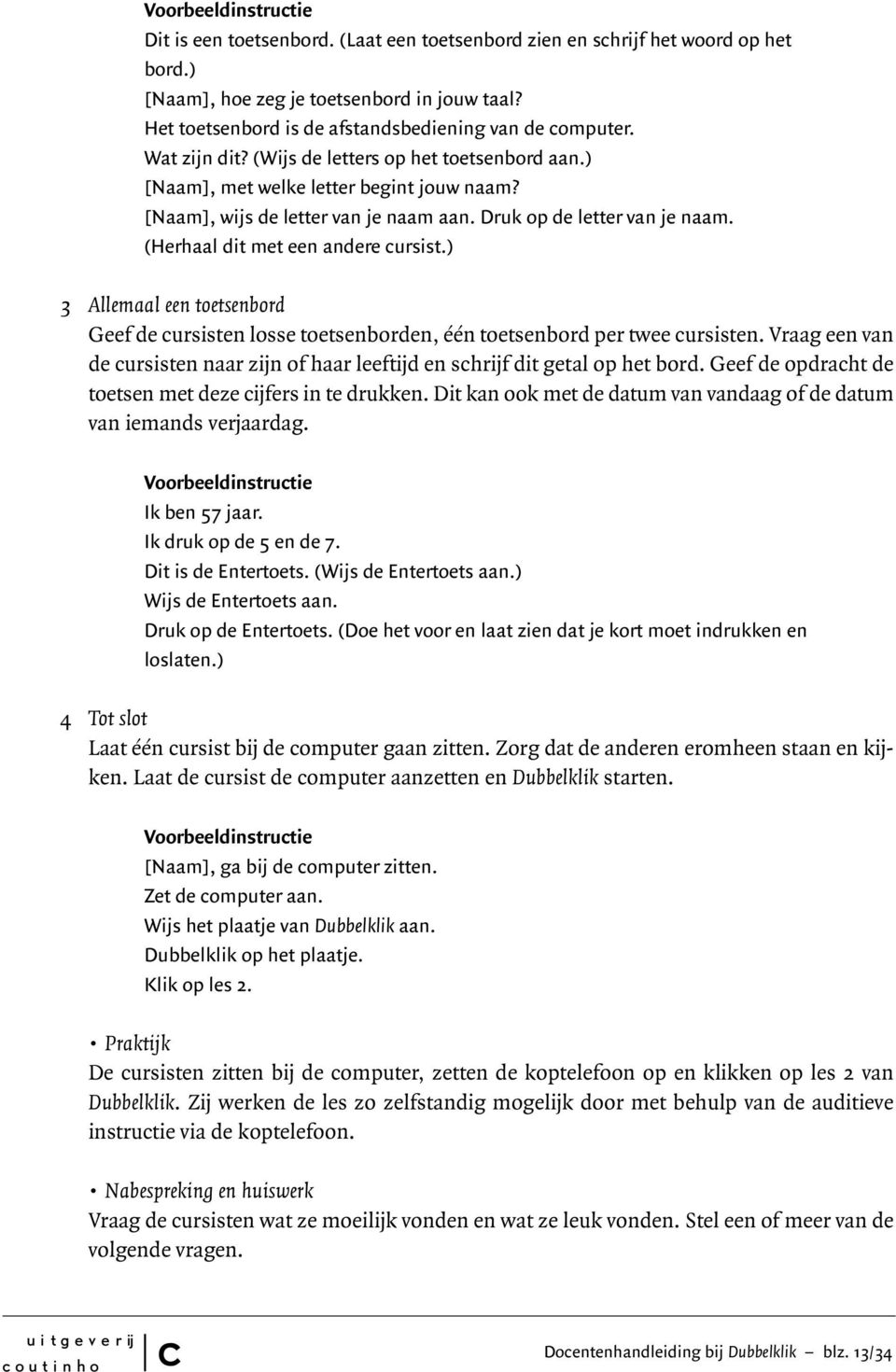 Druk op de letter van je naam. (Herhaal dit met een andere ursist.) 3 Allemaal een toetsenbord Geef de ursisten losse toetsenborden, één toetsenbord per twee ursisten.