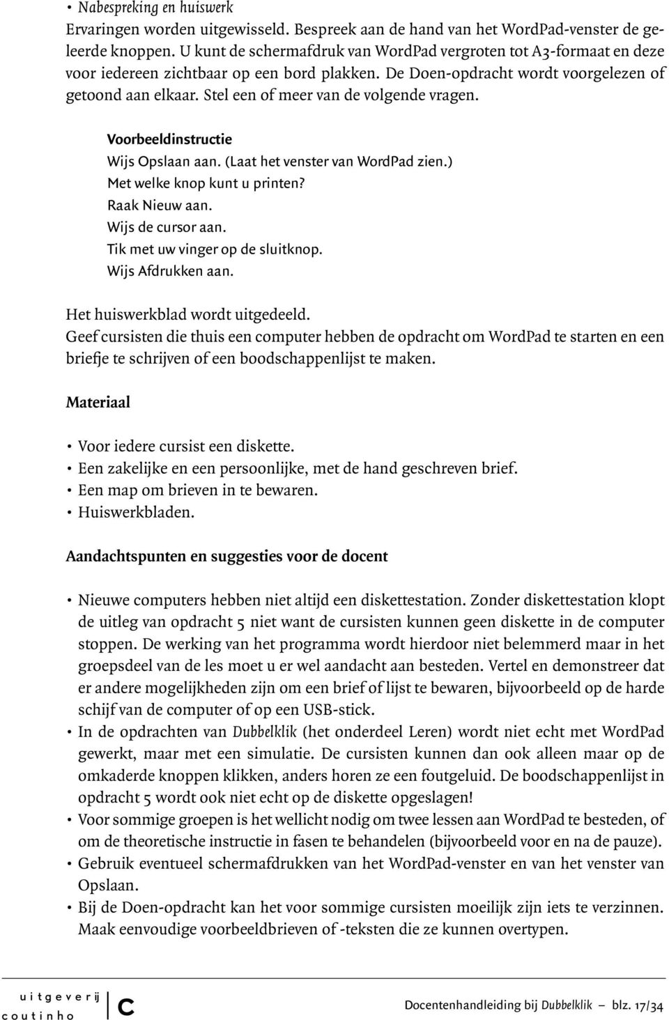 Stel een of meer van de volgende vragen. Voorbeeldinstrutie Wijs Opslaan aan. (Laat het venster van WordPad zien.) Met welke knop kunt u printen? Raak Nieuw aan. Wijs de ursor aan.