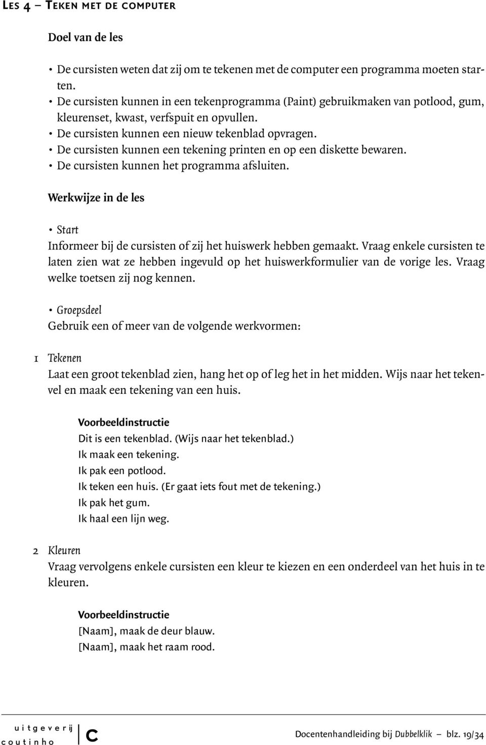 De ursisten kunnen een tekening printen en op een diskette bewaren. De ursisten kunnen het programma afsluiten. Werkwijze in de les Start Informeer bij de ursisten of zij het huiswerk hebben gemaakt.