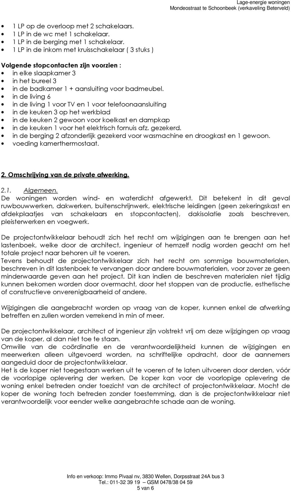 in de living 6 in de living 1 voor TV en 1 voor telefoonaansluiting in de keuken 3 op het werkblad in de keuken 2 gewoon voor koelkast en dampkap in de keuken 1 voor het elektrisch fornuis afz.