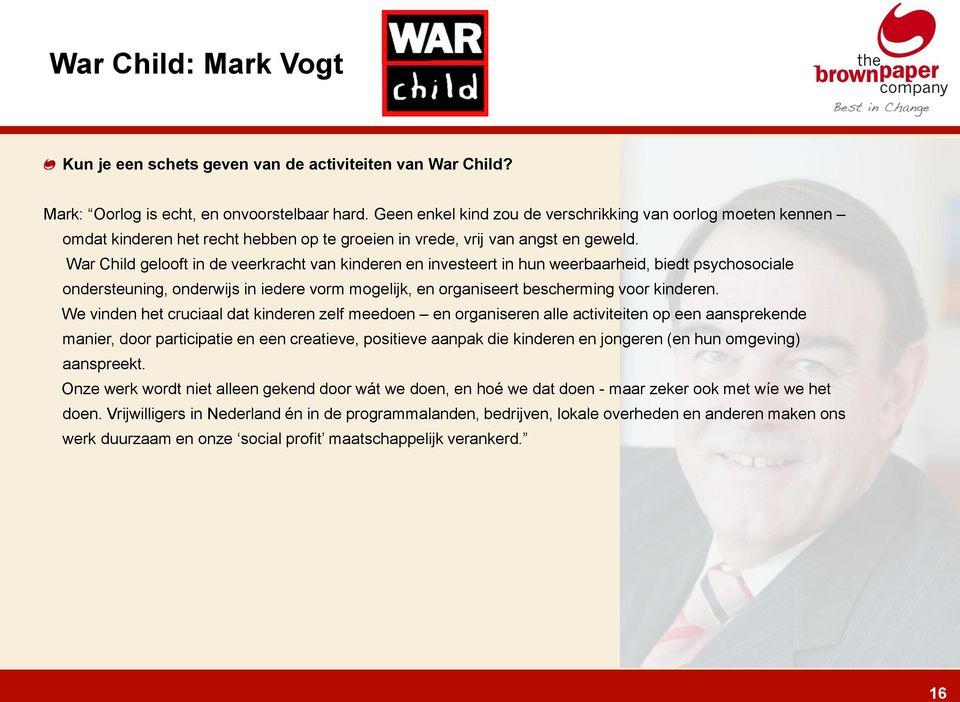 War Child gelooft in de veerkracht van kinderen en investeert in hun weerbaarheid, biedt psychosociale ondersteuning, onderwijs in iedere vorm mogelijk, en organiseert bescherming voor kinderen.