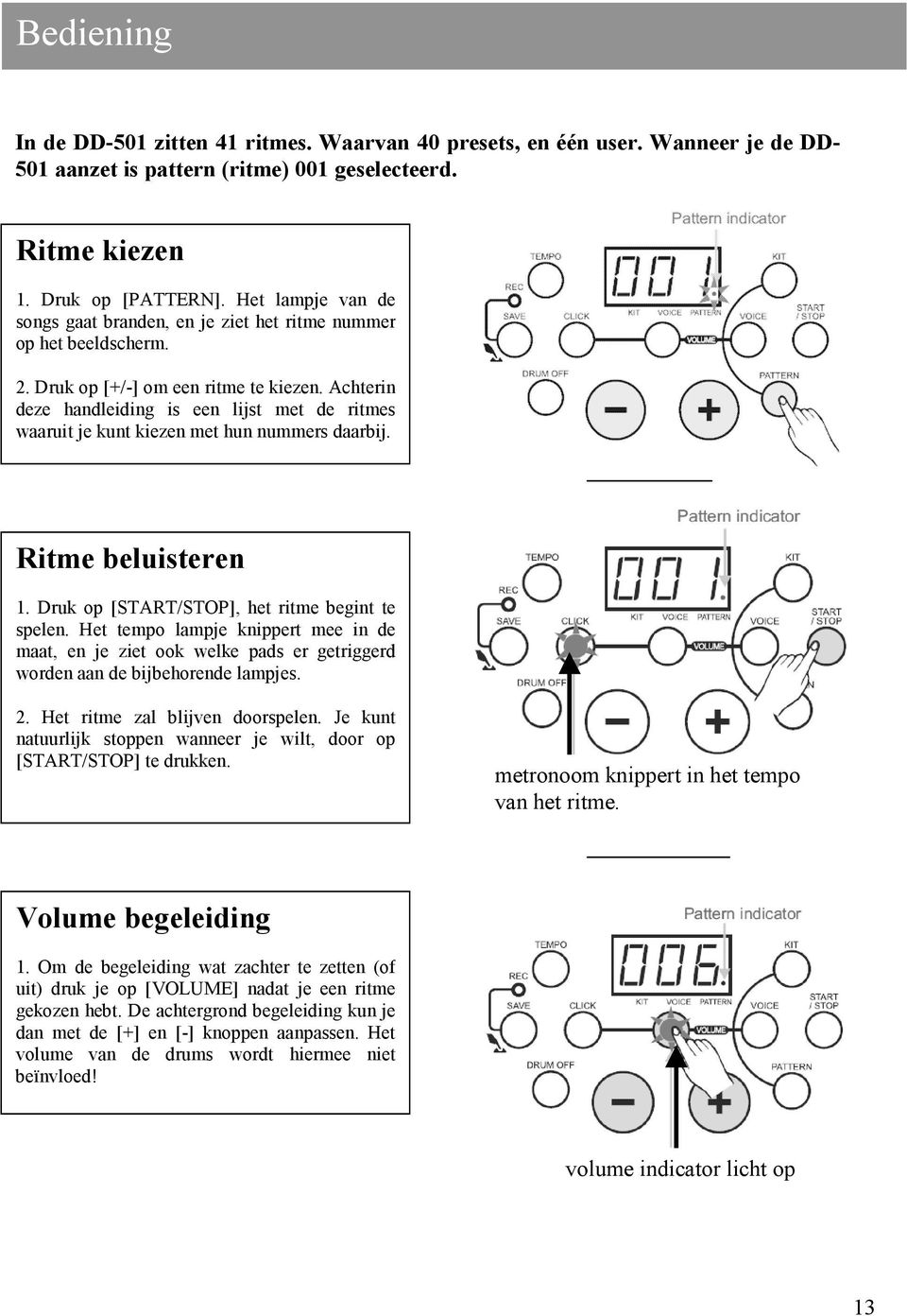 Achterin deze handleiding is een lijst met de ritmes waaruit je kunt kiezen met hun nummers daarbij. Ritme beluisteren 1. Druk op [START/STOP], het ritme begint te spelen.