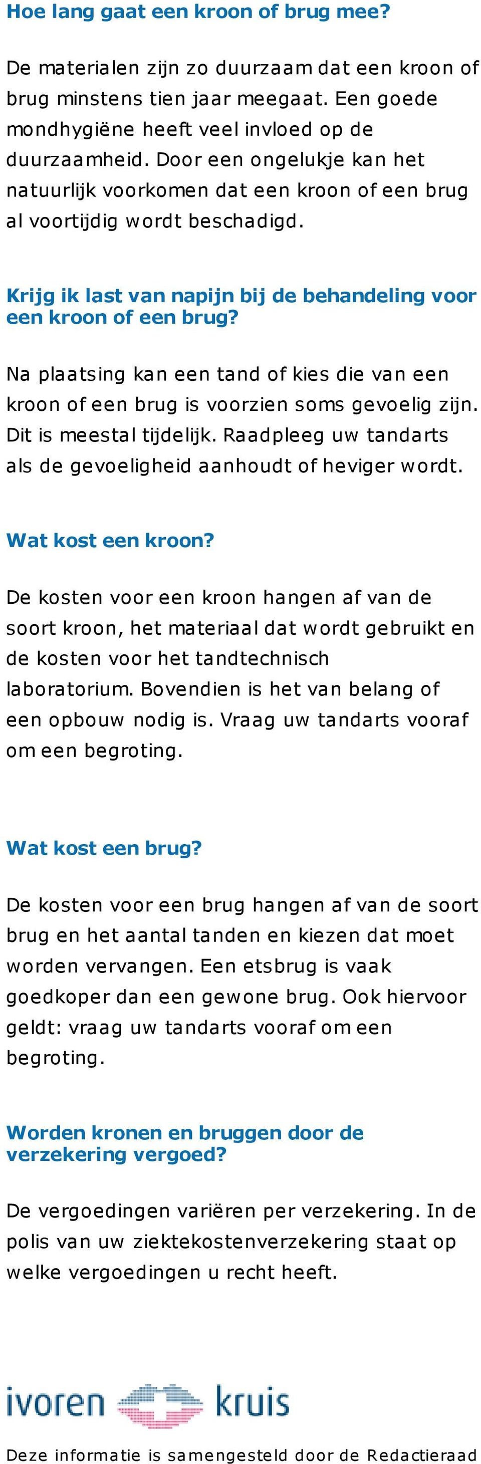 Na plaatsing kan een tand of kies die van een kroon of een brug is voorzien soms gevoelig zijn. Dit is meestal tijdelijk. Raadpleeg uw tandarts als de gevoeligheid aanhoudt of heviger wordt.