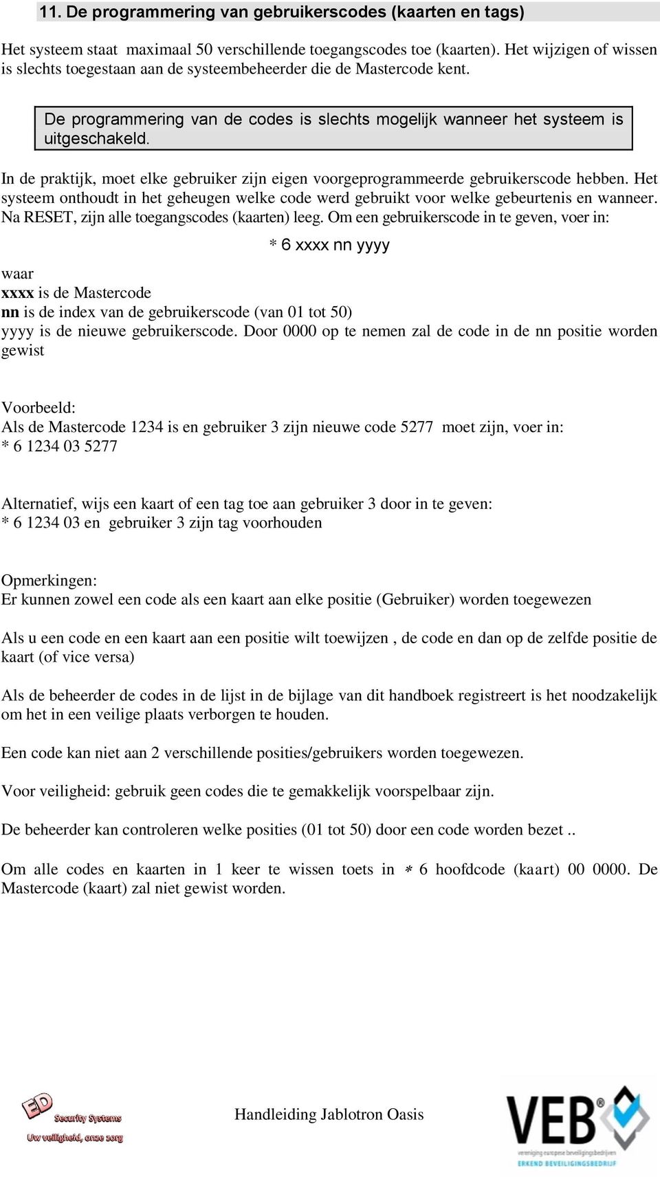 In de praktijk, moet elke gebruiker zijn eigen voorgeprogrammeerde gebruikerscode hebben. Het systeem onthoudt in het geheugen welke code werd gebruikt voor welke gebeurtenis en wanneer.