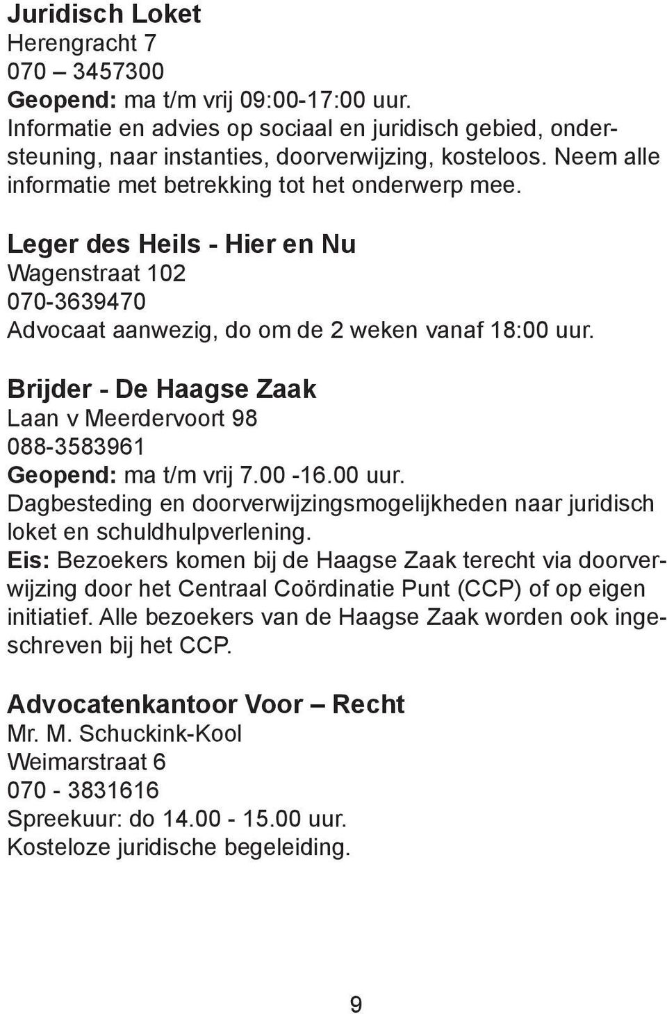 Brijder - De Haagse Zaak Laan v Meerdervoort 98 088-3583961 Geopend: ma t/m vrij 7.00-16.00 uur. Dagbesteding en doorverwijzingsmogelijkheden naar juridisch loket en schuldhulpverlening.