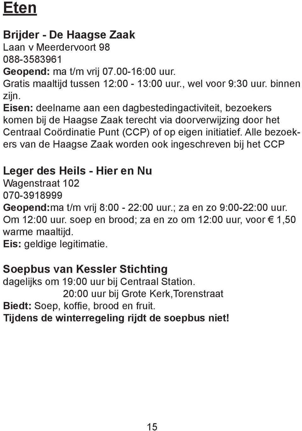 Alle bezoekers van de Haagse Zaak worden ook ingeschreven bij het CCP Leger des Heils - Hier en Nu Wagenstraat 102 070-3918999 Geopend:ma t/m vrij 8:00-22:00 uur.; za en zo 9:00-22:00 uur.