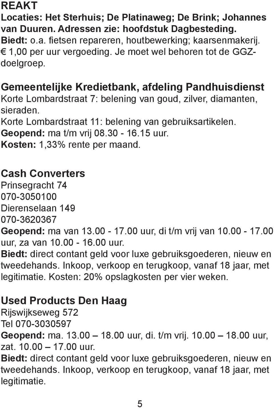 Korte Lombardstraat 11: belening van gebruiksartikelen. Geopend: ma t/m vrij 08.30-16.15 uur. Kosten: 1,33% rente per maand.