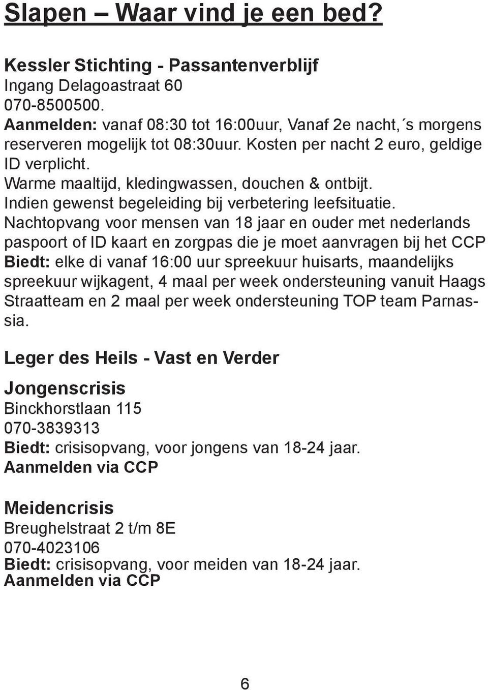 Nachtopvang voor mensen van 18 jaar en ouder met nederlands paspoort of ID kaart en zorgpas die je moet aanvragen bij het CCP Biedt: elke di vanaf 16:00 uur spreekuur huisarts, maandelijks spreekuur