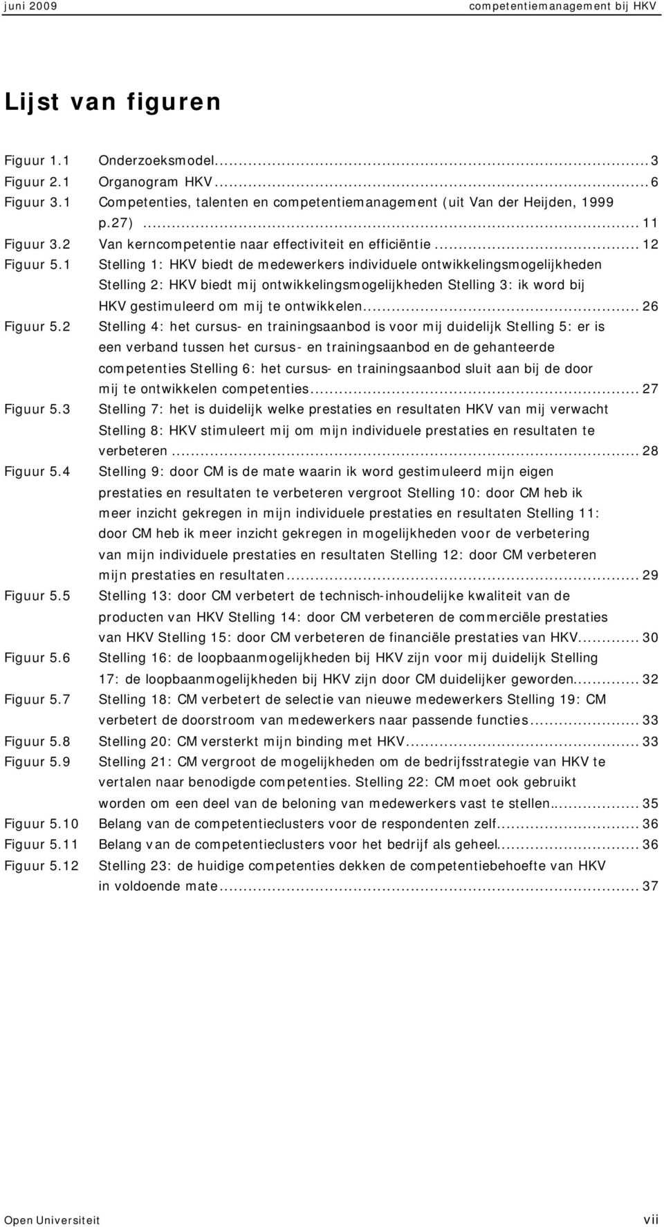 1 Stelling 1: HKV biedt de medewerkers individuele ontwikkelingsmogelijkheden Stelling 2: HKV biedt mij ontwikkelingsmogelijkheden Stelling 3: ik word bij HKV gestimuleerd om mij te ontwikkelen.