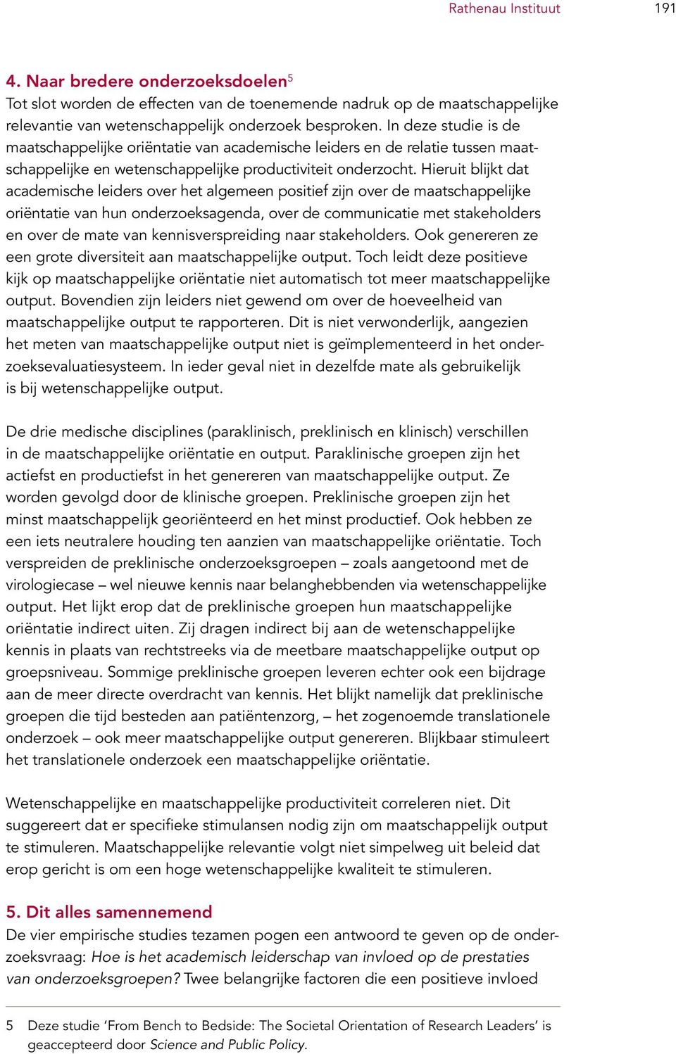 Hieruit blijkt dat academische leiders over het algemeen positief zijn over de maat schappelijke oriëntatie van hun onderzoeksagenda, over de communicatie met stakeholders en over de mate van