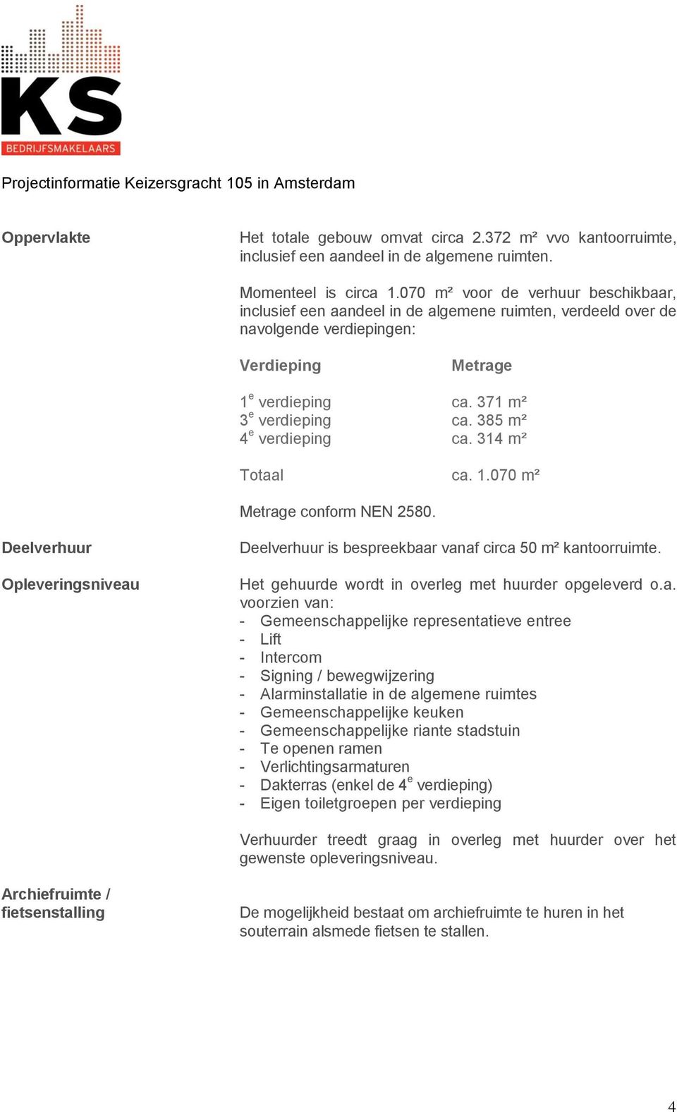 385 m² 4 e verdieping ca. 314 m² Totaal ca. 1.070 m² Metrage conform NEN 2580. Deelverhuur Opleveringsniveau Deelverhuur is bespreekbaar vanaf circa 50 m² kantoorruimte.