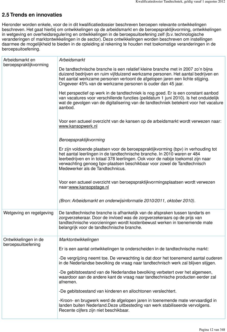 Het gaat hierbij om ontwikkelingen op de arbeidsmarkt en de beroepspraktijkvorming, ontwikkelingen in wetgeving en overheidsregulering en ontwikkelingen in de beroepsuitoefening zelf (b.v. technologische veranderingen of marktontwikkelingen in de sector).