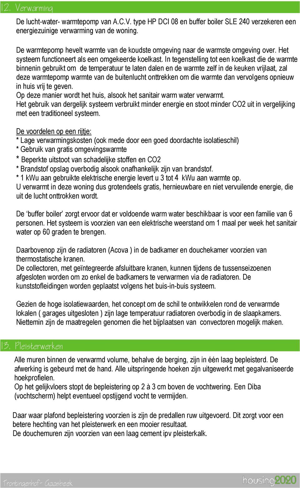 In tegenstelling tot een koelkast die de warmte binnenin gebruikt om de temperatuur te laten dalen en de warmte zelf in de keuken vrijlaat, zal deze warmtepomp warmte van de buitenlucht onttrekken om