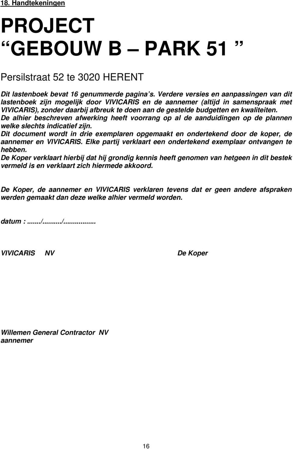 kwaliteiten. De alhier beschreven afwerking heeft voorrang op al de aanduidingen op de plannen welke slechts indicatief zijn.