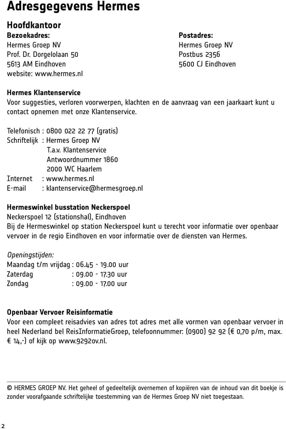 Telefonisch : 0800 022 22 77 (gratis) Schriftelijk : Hermes Groep NV T.a.v. Klantenservice Antwoordnummer 1860 2000 WC Haarlem Internet : www.hermes.nl E-mail : klantenservice@hermesgroep.