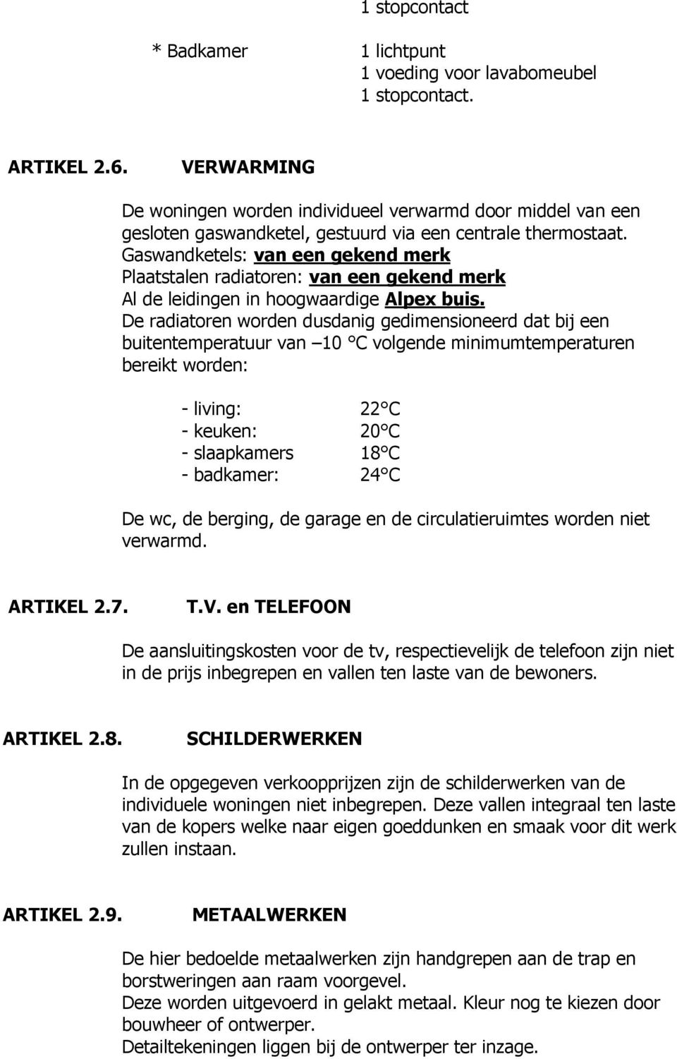 Gaswandketels: van een gekend merk Plaatstalen radiatoren: van een gekend merk Al de leidingen in hoogwaardige Alpex buis.