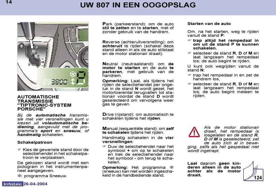 De gekozen stand wordt met een pictogram in het instrumentenpaneel aangegeven. T: programma Sneeuw. Park (parkeerstand): om de auto stil te zetten en te starten, met of zonder gebruik van de handrem.