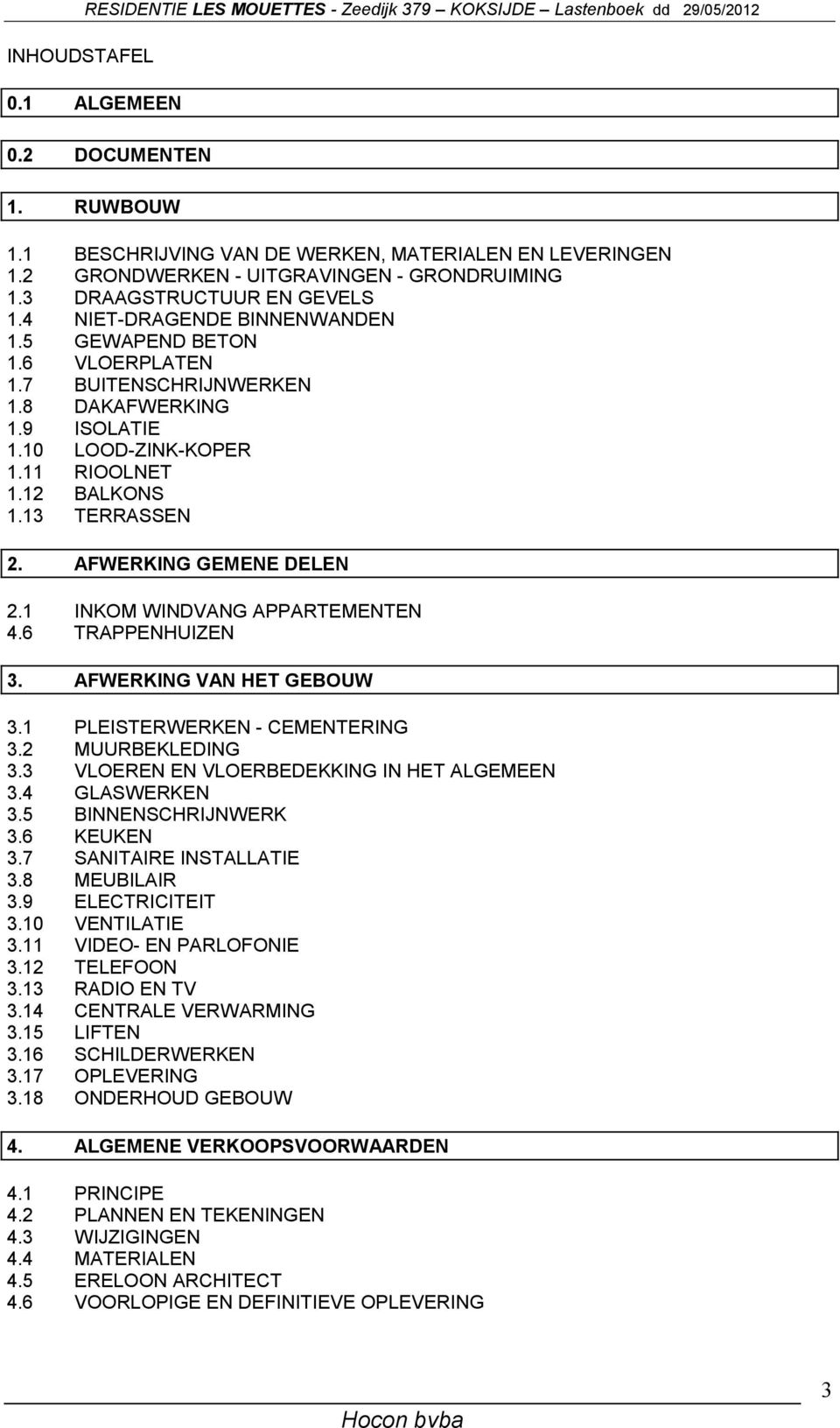 10 LOOD-ZINK-KOPER 1.11 RIOOLNET 1.12 BALKONS 1.13 TERRASSEN 2. AFWERKING GEMENE DELEN 2.1 INKOM WINDVANG APPARTEMENTEN 4.6 TRAPPENHUIZEN 3. AFWERKING VAN HET GEBOUW 3.