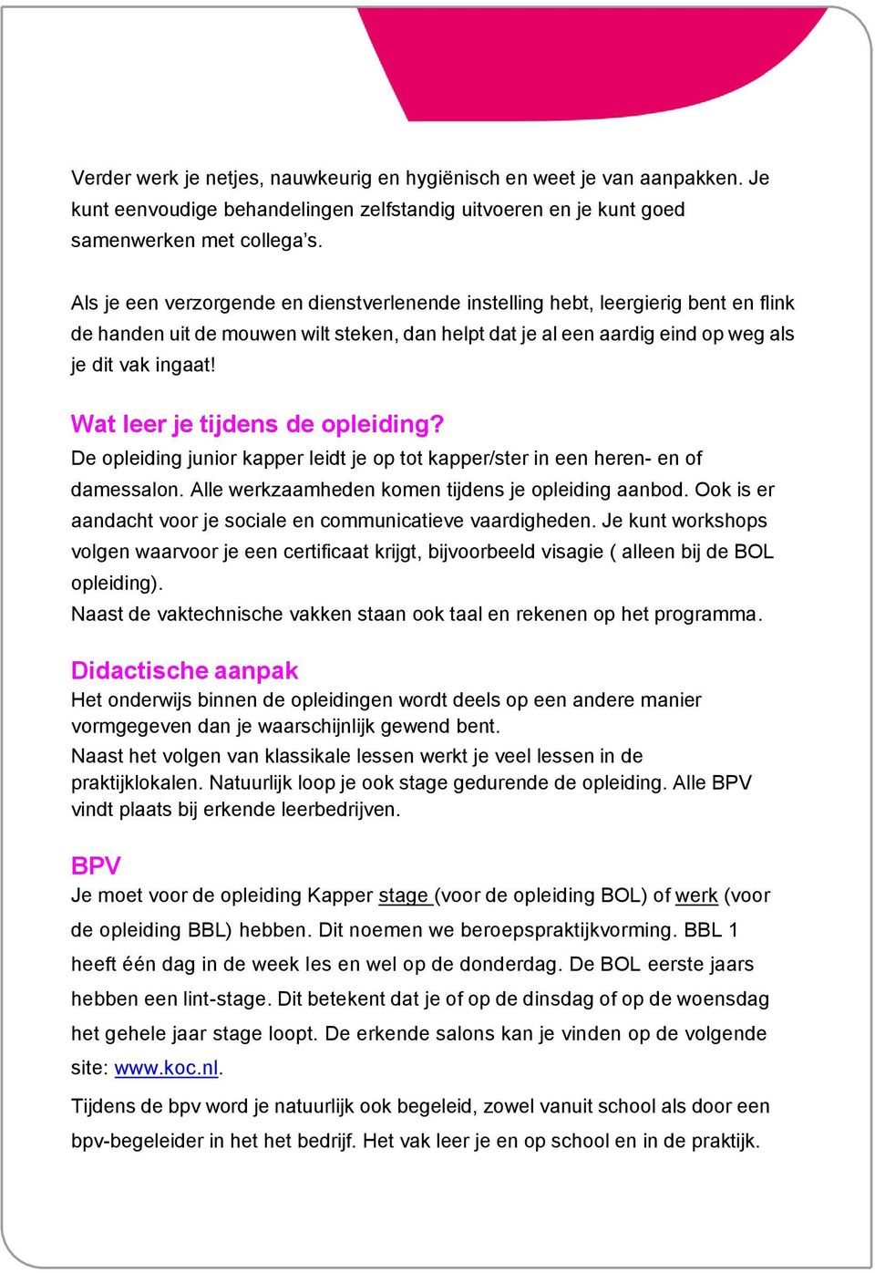 Wat leer je tijdens de opleiding? De opleiding junior kapper leidt je op tot kapper/ster in een heren- en of damessalon. Alle werkzaamheden komen tijdens je opleiding aanbod.