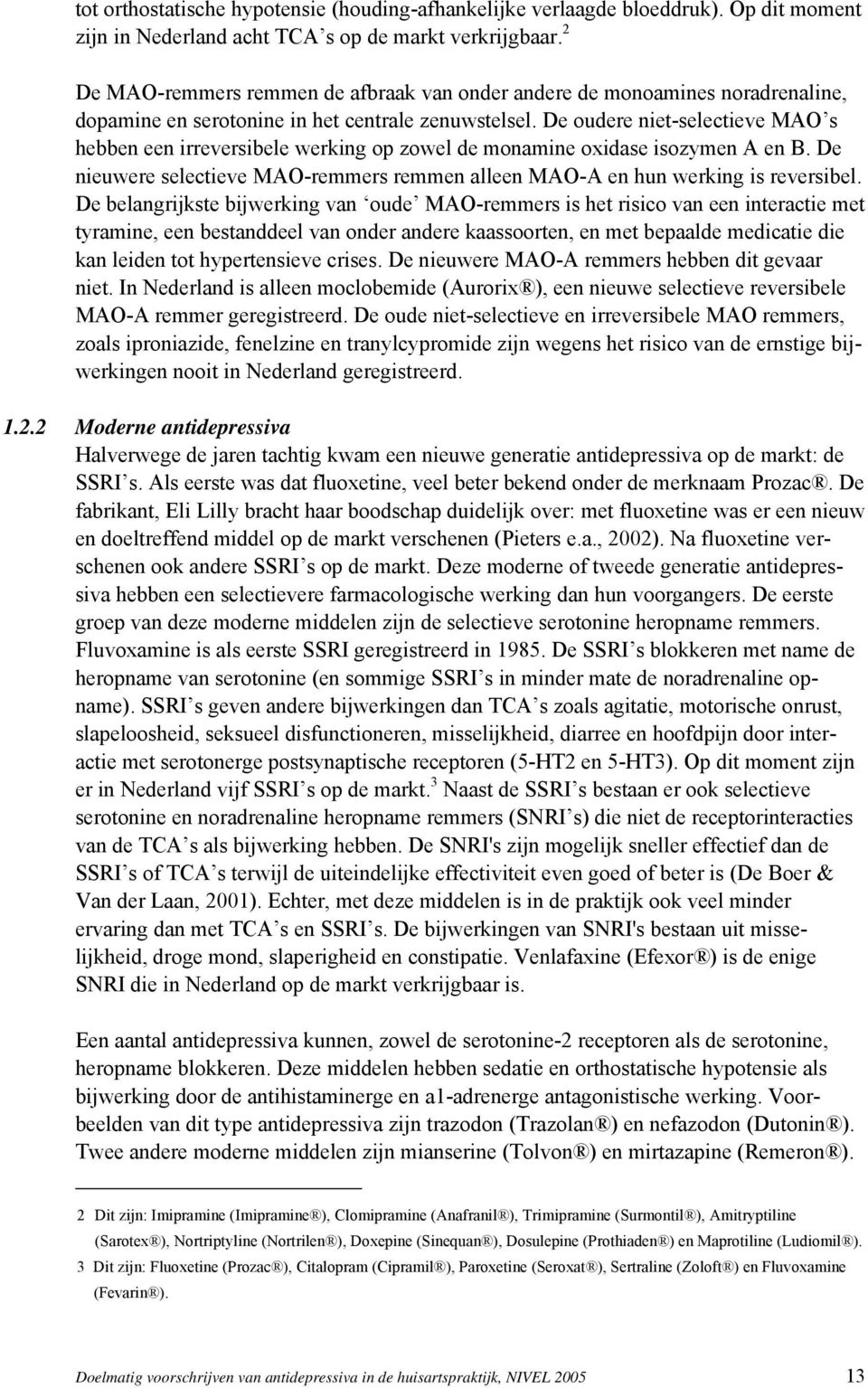 De oudere niet-selectieve MAO s hebben een irreversibele werking op zowel de monamine oxidase isozymen A en B. De nieuwere selectieve MAO-remmers remmen alleen MAO-A en hun werking is reversibel.