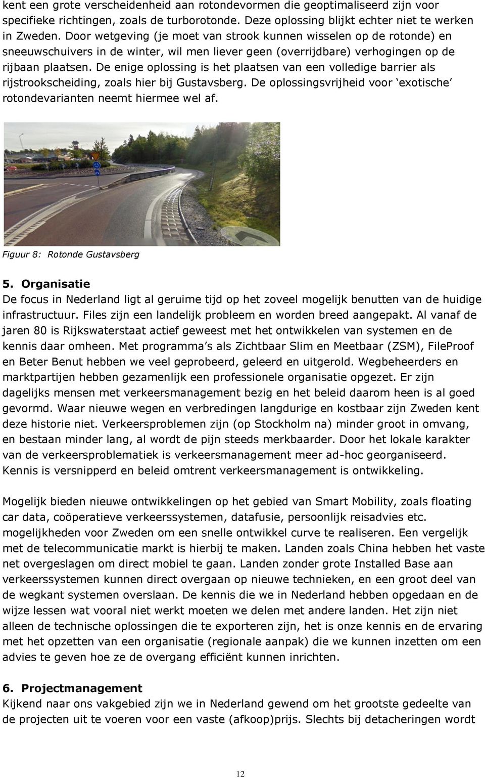 De enige oplossing is het plaatsen van een volledige barrier als rijstrookscheiding, zoals hier bij Gustavsberg. De oplossingsvrijheid voor exotische rotondevarianten neemt hiermee wel af.